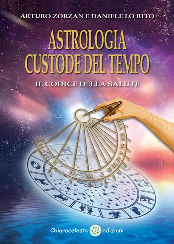 Astrologia custode del tempo. Il codice della salute - Arturo Zorzan, Daniele Lo Rito - Libro Chiaraceleste 2016 | Libraccio.it