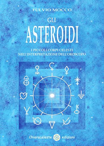 Gli asteroidi. I piccoli corpi celesti nell'interpretazione dell'oroscopo - Fulvio Mocco - Libro Chiaraceleste 2020 | Libraccio.it