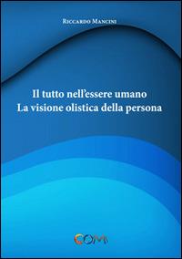 Il tutto nell'essere umano. La visione olistica della persona - Riccardo Mancini - Libro Com Publishing 2014 | Libraccio.it