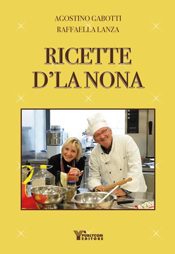 Ricette d'la nona - Agostino Gabotti, Raffaella Lanza - Libro Publycom Editore 2017 | Libraccio.it