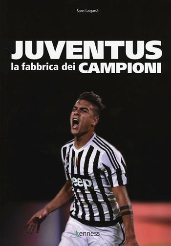 Juventus. La fabbrica dei campioni - Saro Laganà - Libro Kenness Publishing 2016, Sport ed esercizio fisico | Libraccio.it