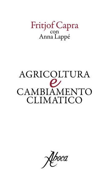 Agricoltura e cambiamento climatico - Fritjof Capra, Anna Lappé - Libro Aboca Edizioni 2017, International Lectures on Nature and Human Ecology | Libraccio.it