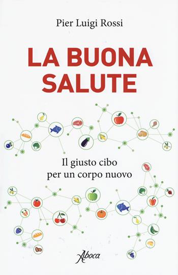 La buona salute. Il giusto cibo per un corpo nuovo - Pier Luigi Rossi - Libro Aboca Edizioni 2019 | Libraccio.it