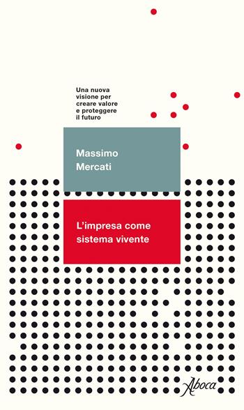 L'impresa come sistema vivente. Una nuova visione per creare valore e proteggere il futuro - Massimo Mercati - Libro Aboca Edizioni 2020 | Libraccio.it