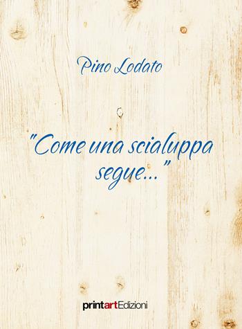 «Come una scialuppa segue...» - Pino Lodato - Libro Print Art 2017 | Libraccio.it