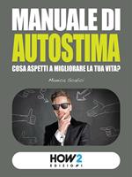Manuale di autostima. Cosa aspetti a migliorare la tua vita?