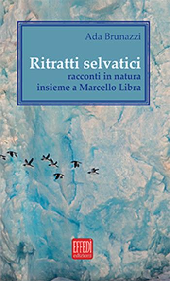 Ritratti selvatici. Racconti in natura insieme a Marcello Libra - Ada Brunazzi - Libro Edizioni Effedì 2015 | Libraccio.it