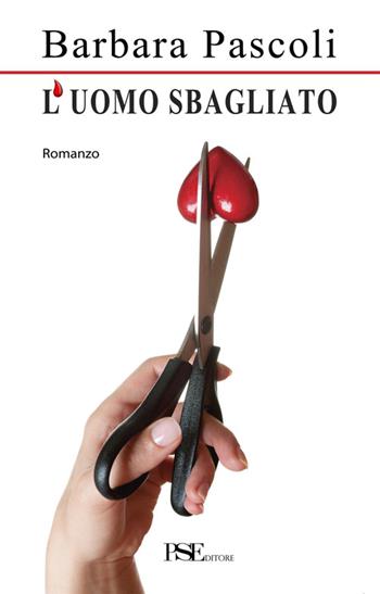 L'uomo sbagliato - Barbara Pascoli - Libro Porto Seguro 2014, La vie en rose | Libraccio.it