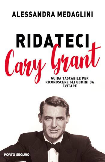 Ridateci Cary Grant. Guida tascabile per riconoscere gli uomini da evitare - Alessandra Medaglini - Libro Porto Seguro 2016 | Libraccio.it