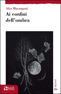 Ai confini dell'ombra - Afra Marangoni - Libro MdS Editore 2014, Sfridi | Libraccio.it