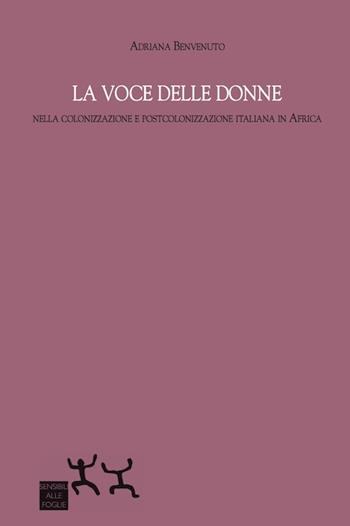 La voce delle donne nella colonizzazione e postcolonizzazione italiana in Africa - Adriana Benvenuto - Libro Sensibili alle Foglie 2015 | Libraccio.it