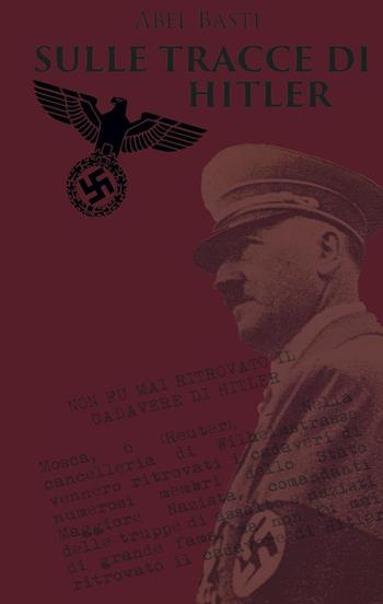 Sulle tracce di Hitler - Abel Basti - Libro Eden Editori 2015, Storia | Libraccio.it