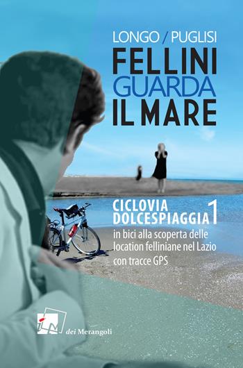 Fellini guarda il mare. Ciclovia Dolcespiaggia. In bici alla scoperta delle location felliniane nel Lazio. Vol. 1 - Anna Longo, Romano Puglisi - Libro Dei Merangoli Editrice 2020 | Libraccio.it