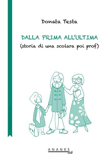 Dalla prima all'ultima. (Storia di una scolara poi prof) - Donata Testa - Libro Ananke Lab 2018, Narrativa | Libraccio.it