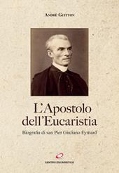 L'apostolo dell’Eucaristia. Biografia di san Pier Giuliano Eymard