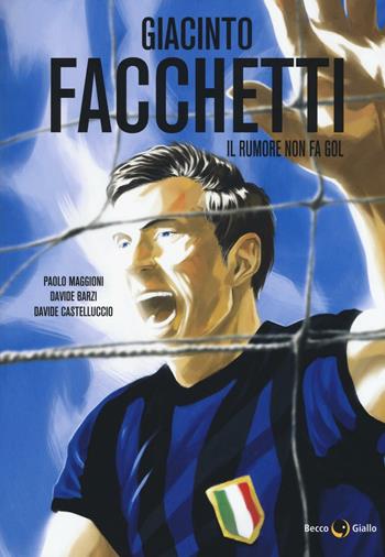 Giacinto Facchetti. Il rumore non fa gol - Paolo Maggioni, Davide Barzi, Davide Castelluccio - Libro Becco Giallo 2016, Biografie | Libraccio.it