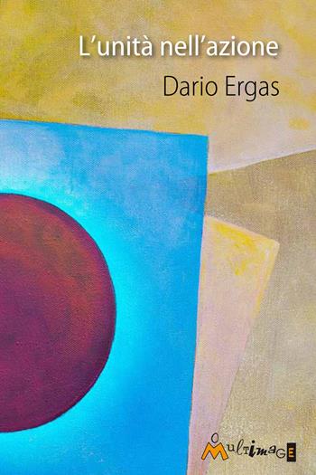 L' unità nell'azione - Dario Ergas - Libro Ass. Multimage 2016, Nuovo umanesimo | Libraccio.it