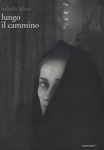Lungo il cammino - Isabella Labate - Libro Orecchio Acerbo 2015 | Libraccio.it