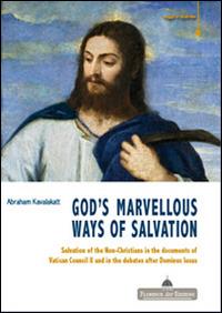 God's marvelous ways of salvation. Salvation of the Non-Christians in the documents of Vatican Council II and in the debates after Dominus issues - Abraham Kavalakatt - Libro Florence Art Edizioni 2015, Saggi e ricerche | Libraccio.it