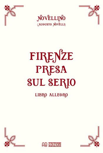 Firenze presa sul serio. Libro allegro - Augusto Novelli - Libro Ab Edizioni e Comunicazioni 2017 | Libraccio.it