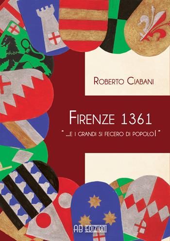 Firenze 1361 « ... e i grandi si fecero di popolo!» - Roberto Ciabani - Libro Ab Edizioni e Comunicazioni 2017 | Libraccio.it