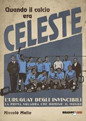 Quando il calcio era celeste. L'Uruguay degli invincibili. La prima squadra che dominò il mondo