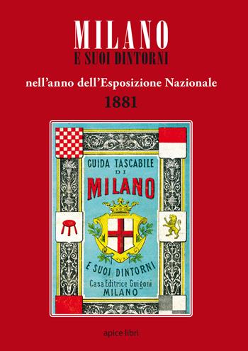 Milano e suoi dintorni nell'anno dell'esposizione nazionale 1881  - Libro Apice Libri 2015, Anastatica | Libraccio.it