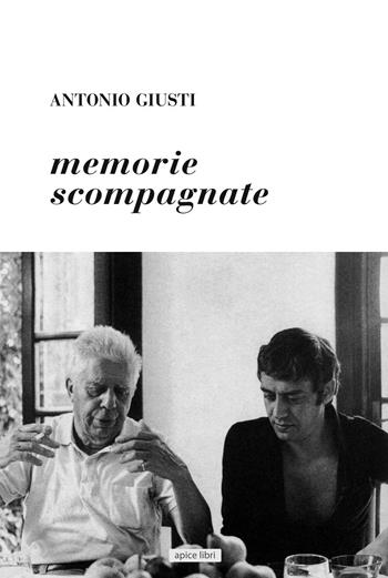 Memorie scompagnate - Antonio Giusti - Libro Apice Libri 2020, Fatti e parole | Libraccio.it