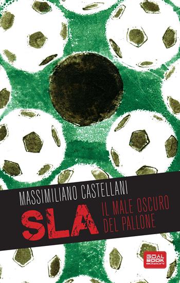 SLA, il male oscuro del pallone - Massimiliano Castellani - Libro Goalbook Edizioni 2015 | Libraccio.it