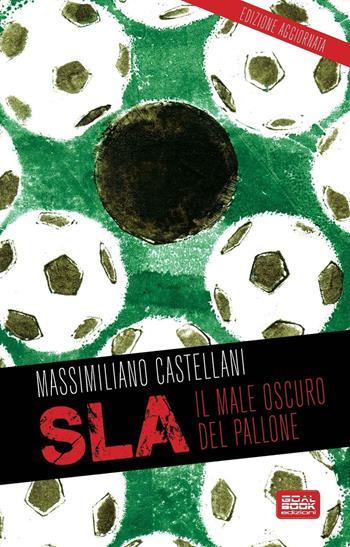 SLA, il male oscuro del pallone - Massimiliano Castellani - Libro Goalbook Edizioni 2016 | Libraccio.it