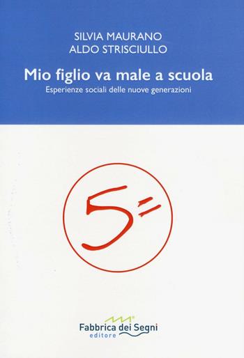 Mio figlio va male a scuola. Esperienze sociali delle nuove generazioni - Silvia Maurano, Aldo Strisciullo - Libro Fabbrica dei Segni 2016 | Libraccio.it