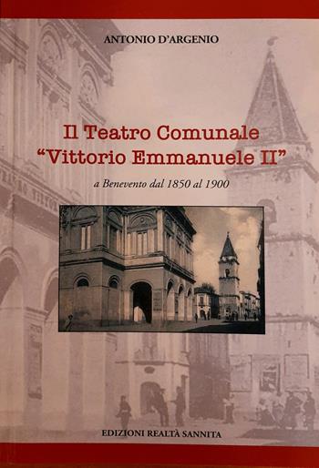 Il teatro comunale «Vittorio Emmanuele II» a Benevento dal 1850 al 1900 - Antonio D'argenio - Libro Realtà Sannita 2021 | Libraccio.it