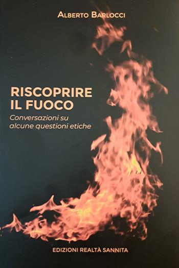 Riscoprire il fuoco. Conversazioni su alcune questioni etiche - Alberto Barlocci - Libro Realtà Sannita 2023 | Libraccio.it