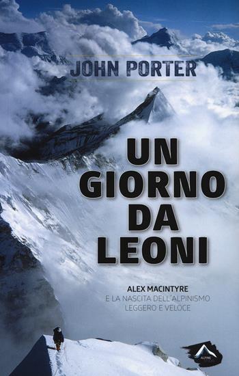 Un giorno da leoni. Alex MacIntyre e la nascita dell'alpinismo leggero e veloce - John Porter - Libro Alpine Studio 2015, Oltre confine | Libraccio.it