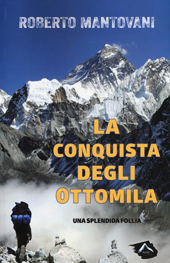 La conquista degli 8000. Una splendida follia - Roberto Mantovani - Libro Alpine Studio 2015, Oltre confine | Libraccio.it