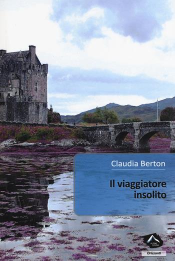 Il viaggiatore insolito - Claudia Berton - Libro Alpine Studio 2017, Orizzonti 2.0 | Libraccio.it