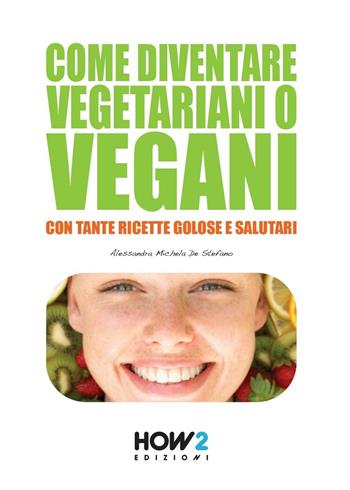Come diventare vegetariani o vegani. Con tante ricette golose e salutari - Alessandra Michela De Stefano - Libro How2 2015 | Libraccio.it