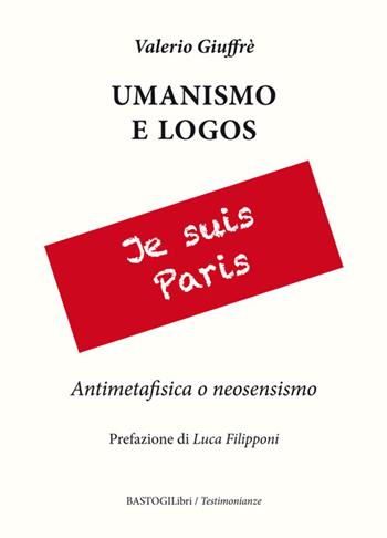 Umanesimo e logos. Antimetafisica e neosensismo - Valerio Giuffrè - Libro BastogiLibri 2016, Testimonianze | Libraccio.it