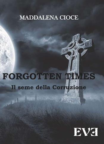 Il seme della corruzione. Forgotten Times - Maddalena Cioce - Libro Edizioni Eve 2017 | Libraccio.it