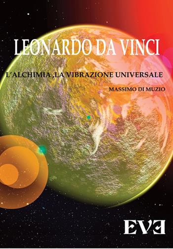 Leonardo Da Vinci, l'alchimia, la vibrazione universale - Massimo Di Muzio - Libro Edizioni Eve 2017 | Libraccio.it