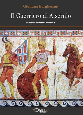 Il guerriero di Aisernio. Una storia nel mondo dei Sanniti - Giuliana Borghesani - Libro Dielle Editore 2020 | Libraccio.it