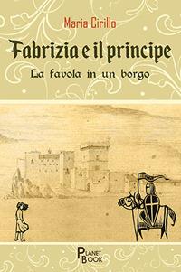 Fabrizia e il principe. La favola in un borgo - Maria Cirillo - Libro Planet Book 2017 | Libraccio.it
