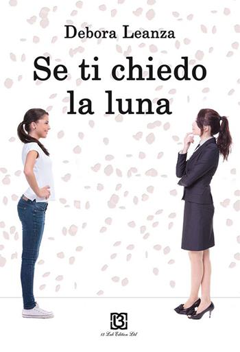 Se ti chiedo la luna - Debora Leanza - Libro 13Lab Edition 2015 | Libraccio.it