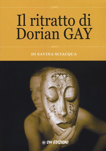 Il ritratto di Dorian Gay - Savina Sciacqua - Libro OM 2017 | Libraccio.it