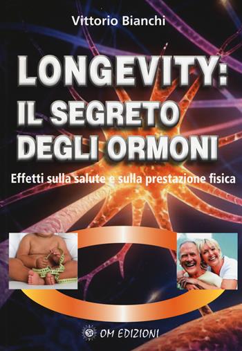 Longevity: il segreto degli ormoni. Effetti sulla salute e sulla prestazione fisica - Vittorio Bianchi - Libro OM 2017, I saggi | Libraccio.it