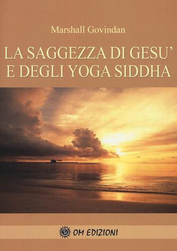La saggezza di Gesù e degli Yoga Siddha - Marshall Govindan Satchidanada - Libro OM 2020, I saggi | Libraccio.it
