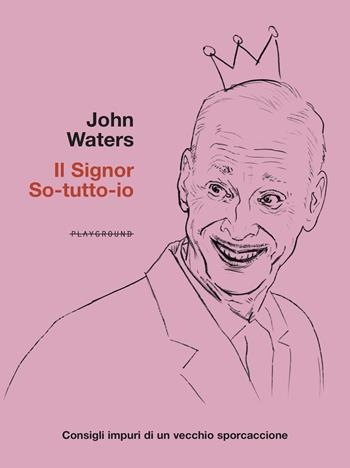 Il signor So-tutto-io. Consigli impuri di un vecchio sporcaccione - John Waters - Libro Playground 2022 | Libraccio.it