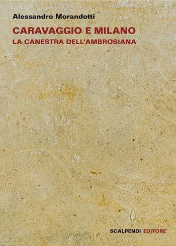 Caravaggio e Milano. La Canestra dell'Ambrosiana - Alessandro Morandotti - Libro Scalpendi 2017 | Libraccio.it