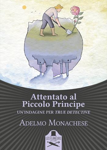 Attentato al Piccolo Principe - Adelmo Monachese - Libro Les Flâneurs Edizioni 2017, Fuori collana | Libraccio.it