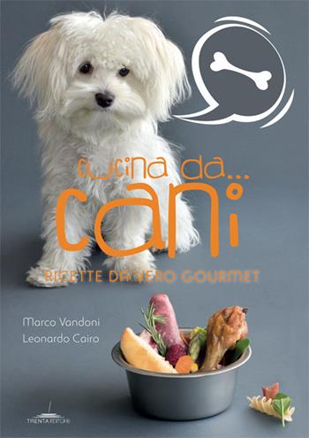 Cucina da... cani. Ricette da vero gourmet - Marco Vandoni, Leonardo Cairo - Libro Trenta Editore 2019 | Libraccio.it